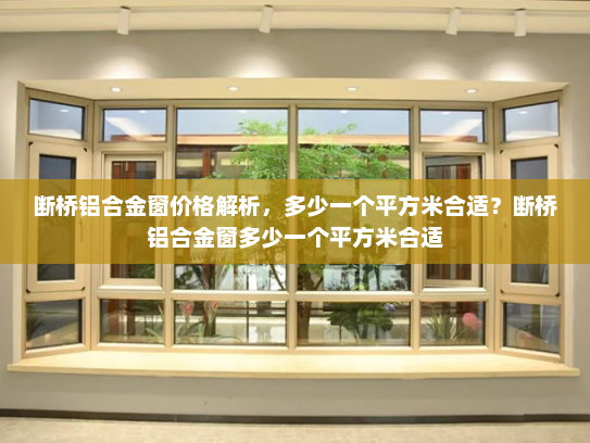 断桥铝合金窗价格解析，多少一个平方米合适？断桥铝合金窗多少一个平方米合适