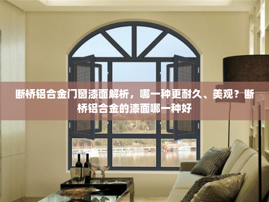 断桥铝合金门窗漆面解析，哪一种更耐久、美观？断桥铝合金的漆面哪一种好
