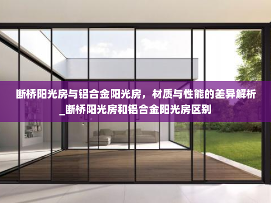 断桥阳光房与铝合金阳光房，材质与性能的差异解析_断桥阳光房和铝合金阳光房区别