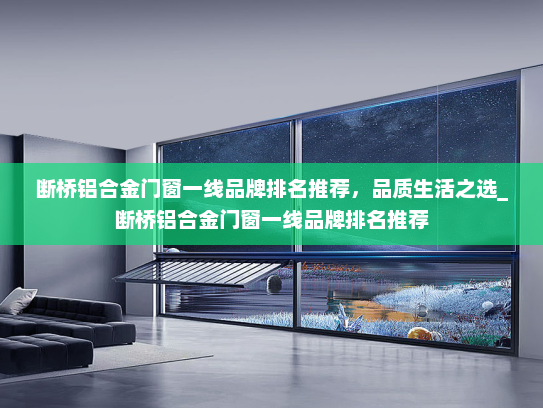断桥铝合金门窗一线品牌排名推荐，品质生活之选_断桥铝合金门窗一线品牌排名推荐