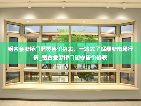 铝合金断桥门窗零售价格表，一站式了解最新市场行情_铝合金断桥门窗零售价格表