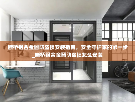 断桥铝合金窗防盗锁安装指南，安全守护家的第一步_断桥铝合金窗防盗锁怎么安装