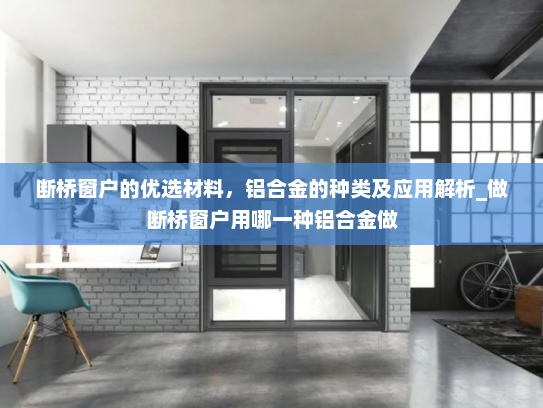 断桥窗户的优选材料，铝合金的种类及应用解析_做断桥窗户用哪一种铝合金做