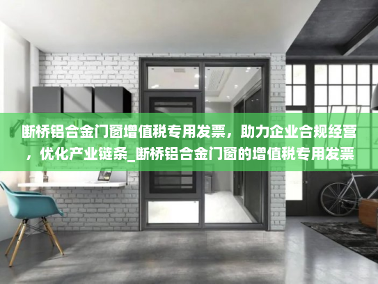 断桥铝合金门窗增值税专用发票，助力企业合规经营，优化产业链条_断桥铝合金门窗的增值税专用发票