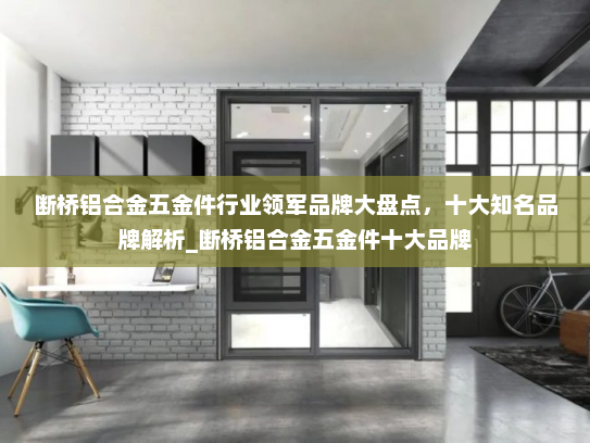 断桥铝合金五金件行业领军品牌大盘点，十大知名品牌解析_断桥铝合金五金件十大品牌
