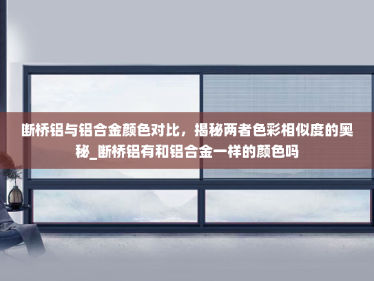断桥铝与铝合金颜色对比，揭秘两者色彩相似度的奥秘_断桥铝有和铝合金一样的颜色吗