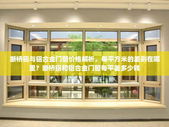 断桥铝与铝合金门窗价格解析，每平方米的差别在哪里？断桥铝和铝合金门窗每平差多少钱