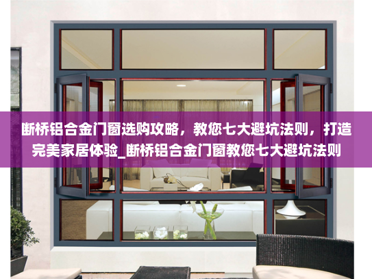 断桥铝合金门窗选购攻略，教您七大避坑法则，打造完美家居体验_断桥铝合金门窗教您七大避坑法则