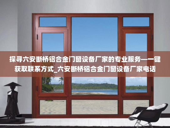 探寻六安断桥铝合金门窗设备厂家的专业服务—一键获取联系方式_六安断桥铝合金门窗设备厂家电话
