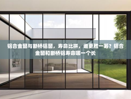 铝合金窗与断桥铝窗，寿命比拼，谁更胜一筹？铝合金窗和断桥铝寿命哪一个长