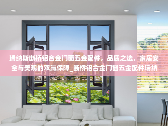 瑞纳斯断桥铝合金门窗五金配件，品质之选，家居安全与美观的双赢保障_断桥铝合金门窗五金配件瑞纳斯
