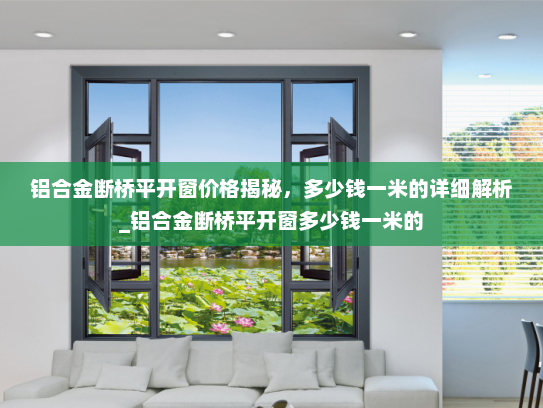 铝合金断桥平开窗价格揭秘，多少钱一米的详细解析_铝合金断桥平开窗多少钱一米的