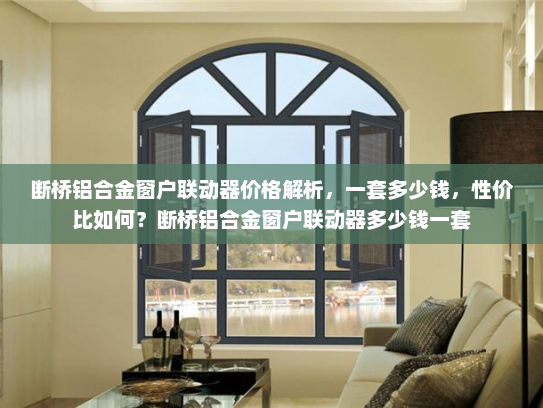 断桥铝合金窗户联动器价格解析，一套多少钱，性价比如何？断桥铝合金窗户联动器多少钱一套