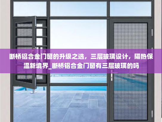 断桥铝合金门窗的升级之选，三层玻璃设计，隔热保温新境界_断桥铝合金门窗有三层玻璃的吗