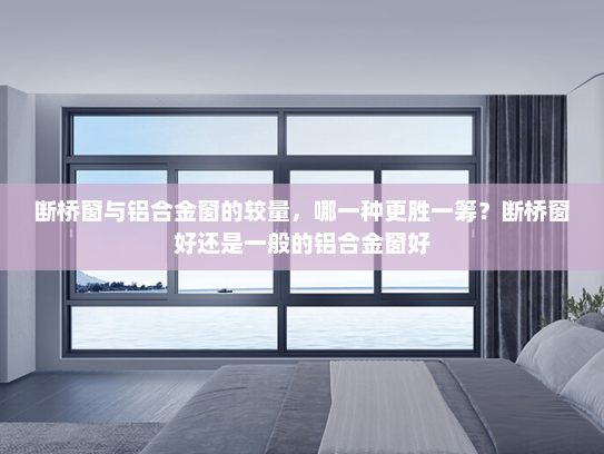 断桥窗与铝合金窗的较量，哪一种更胜一筹？断桥窗好还是一般的铝合金窗好