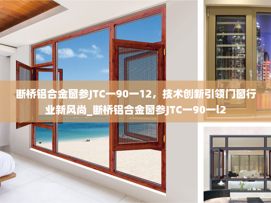 断桥铝合金窗参JTC一90一12，技术创新引领门窗行业新风尚_断桥铝合金窗参JTC一90一l2