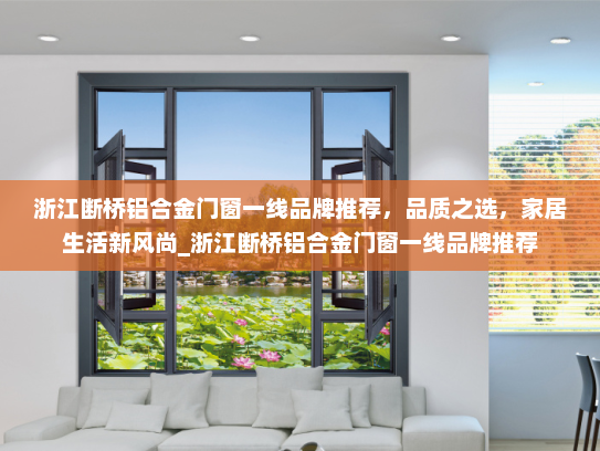 浙江断桥铝合金门窗一线品牌推荐，品质之选，家居生活新风尚_浙江断桥铝合金门窗一线品牌推荐