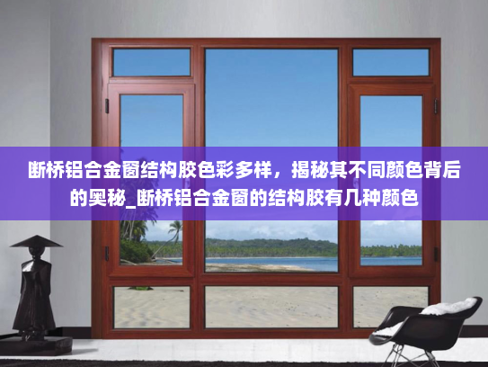 断桥铝合金窗结构胶色彩多样，揭秘其不同颜色背后的奥秘_断桥铝合金窗的结构胶有几种颜色