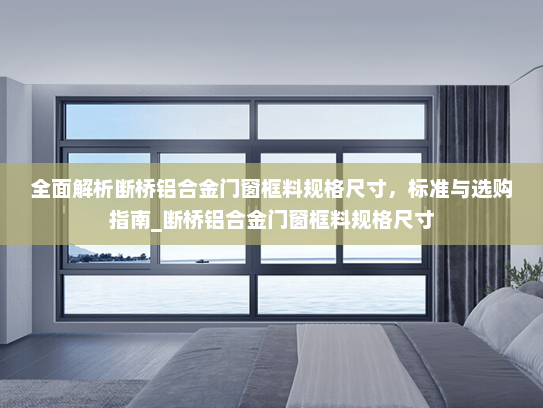 全面解析断桥铝合金门窗框料规格尺寸，标准与选购指南_断桥铝合金门窗框料规格尺寸