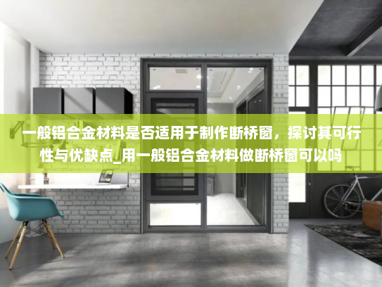 一般铝合金材料是否适用于制作断桥窗，探讨其可行性与优缺点_用一般铝合金材料做断桥窗可以吗