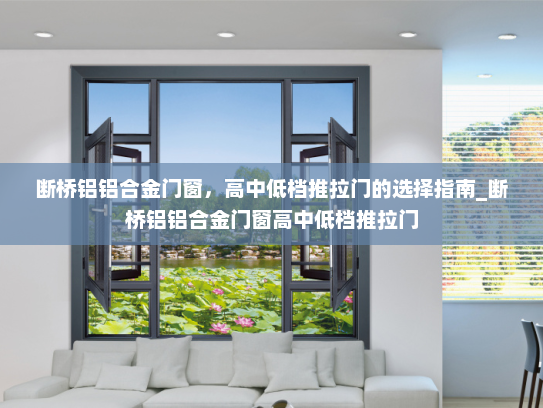 断桥铝铝合金门窗，高中低档推拉门的选择指南_断桥铝铝合金门窗高中低档推拉门
