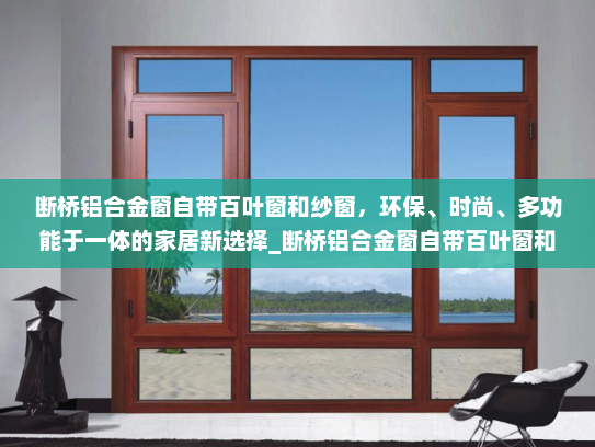 断桥铝合金窗自带百叶窗和纱窗，环保、时尚、多功能于一体的家居新选择_断桥铝合金窗自带百叶窗和纱窗