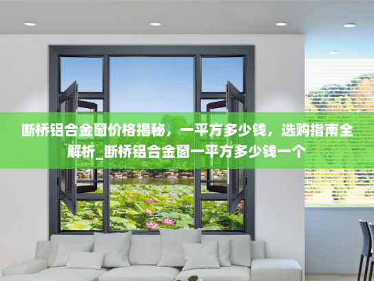 断桥铝合金窗价格揭秘，一平方多少钱，选购指南全解析_断桥铝合金窗一平方多少钱一个