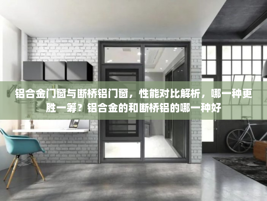 铝合金门窗与断桥铝门窗，性能对比解析，哪一种更胜一筹？铝合金的和断桥铝的哪一种好