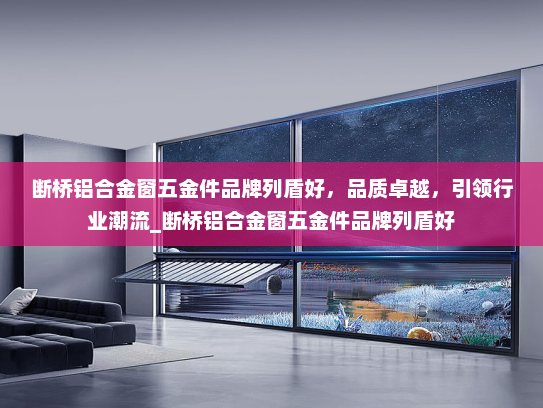 断桥铝合金窗五金件品牌列盾好，品质卓越，引领行业潮流_断桥铝合金窗五金件品牌列盾好
