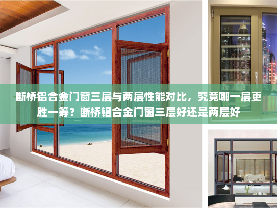 断桥铝合金门窗三层与两层性能对比，究竟哪一层更胜一筹？断桥铝合金门窗三层好还是两层好