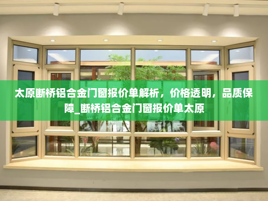 太原断桥铝合金门窗报价单解析，价格透明，品质保障_断桥铝合金门窗报价单太原