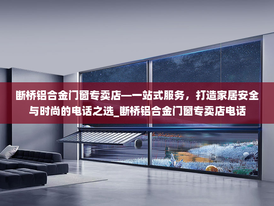 断桥铝合金门窗专卖店—一站式服务，打造家居安全与时尚的电话之选_断桥铝合金门窗专卖店电话