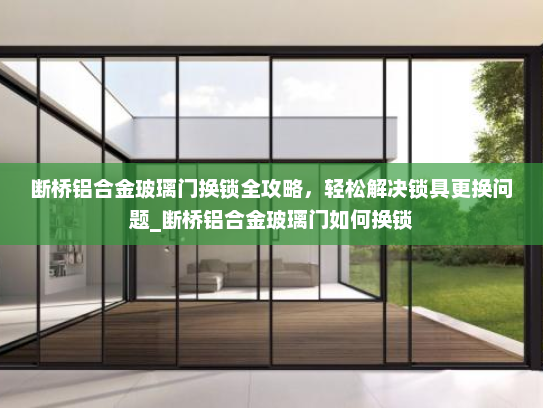 断桥铝合金玻璃门换锁全攻略，轻松解决锁具更换问题_断桥铝合金玻璃门如何换锁