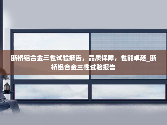 断桥铝合金三性试验报告，品质保障，性能卓越_断桥铝合金三性试验报告