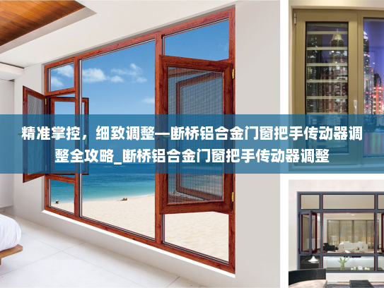 精准掌控，细致调整—断桥铝合金门窗把手传动器调整全攻略_断桥铝合金门窗把手传动器调整
