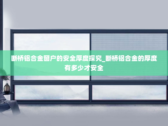 断桥铝合金窗户的安全厚度探究_断桥铝合金的厚度有多少才安全