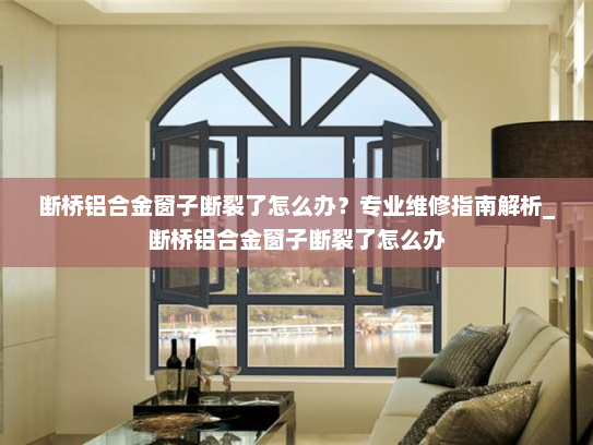 断桥铝合金窗子断裂了怎么办？专业维修指南解析_断桥铝合金窗子断裂了怎么办