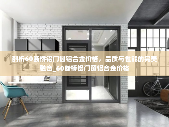 剖析60断桥铝门窗铝合金价格，品质与性能的完美融合_60断桥铝门窗铝合金价格