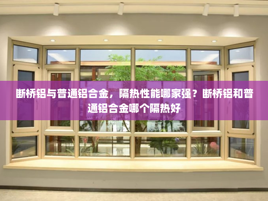 断桥铝与普通铝合金，隔热性能哪家强？断桥铝和普通铝合金哪个隔热好