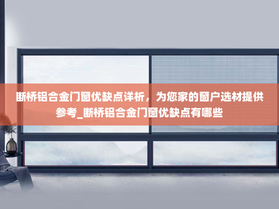 断桥铝合金门窗优缺点详析，为您家的窗户选材提供参考_断桥铝合金门窗优缺点有哪些
