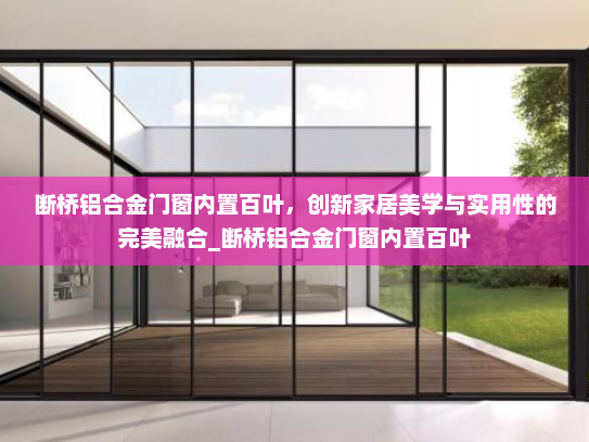 断桥铝合金门窗内置百叶，创新家居美学与实用性的完美融合_断桥铝合金门窗内置百叶