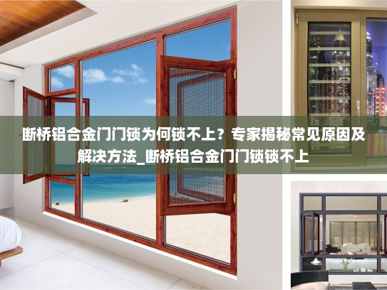 断桥铝合金门门锁为何锁不上？专家揭秘常见原因及解决方法_断桥铝合金门门锁锁不上