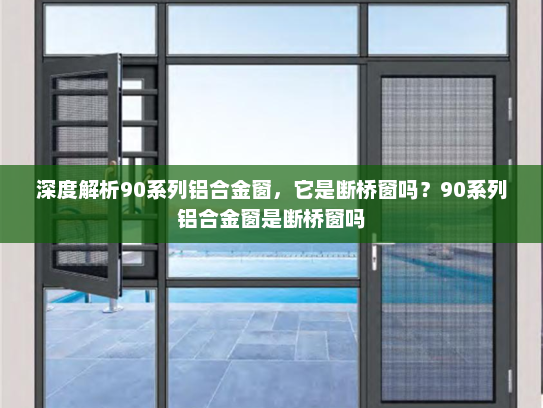 深度解析90系列铝合金窗，它是断桥窗吗？90系列铝合金窗是断桥窗吗