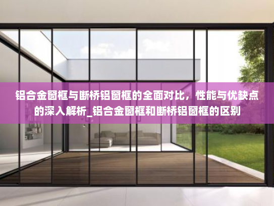 铝合金窗框与断桥铝窗框的全面对比，性能与优缺点的深入解析_铝合金窗框和断桥铝窗框的区别