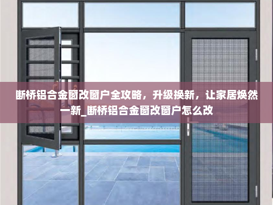 断桥铝合金窗改窗户全攻略，升级换新，让家居焕然一新_断桥铝合金窗改窗户怎么改