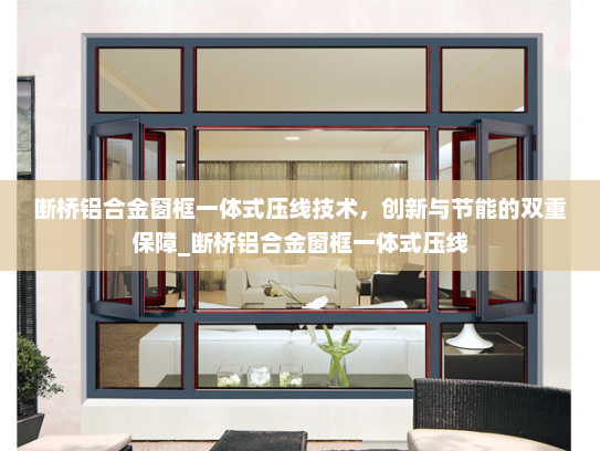 断桥铝合金窗框一体式压线技术，创新与节能的双重保障_断桥铝合金窗框一体式压线