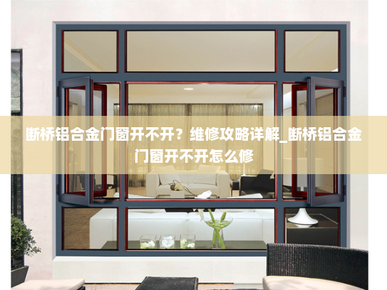 断桥铝合金门窗开不开？维修攻略详解_断桥铝合金门窗开不开怎么修