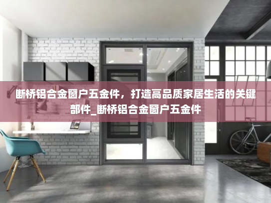 断桥铝合金窗户五金件，打造高品质家居生活的关键部件_断桥铝合金窗户五金件