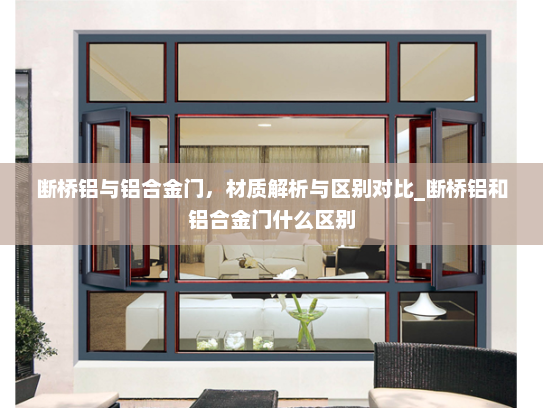 断桥铝与铝合金门，材质解析与区别对比_断桥铝和铝合金门什么区别