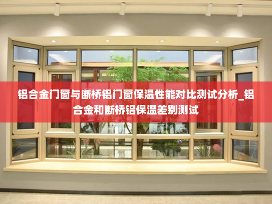 铝合金门窗与断桥铝门窗保温性能对比测试分析_铝合金和断桥铝保温差别测试